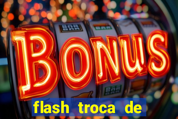 flash troca de corpo parte 2